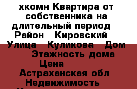 2-хкомн Квартира от собственника на длительный период  › Район ­ Кировский  › Улица ­ Куликова › Дом ­ 83 › Этажность дома ­ 9 › Цена ­ 16 000 - Астраханская обл. Недвижимость » Квартиры аренда   